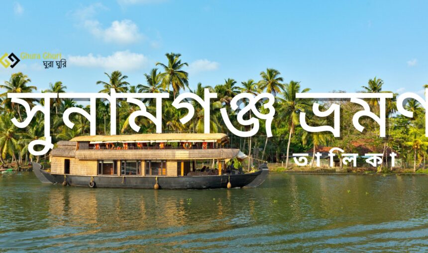সুনামগঞ্জ ভ্রমণ পরিকল্পনা জনপ্রিয় দর্শনীয় স্থানগুলোর তালিকা